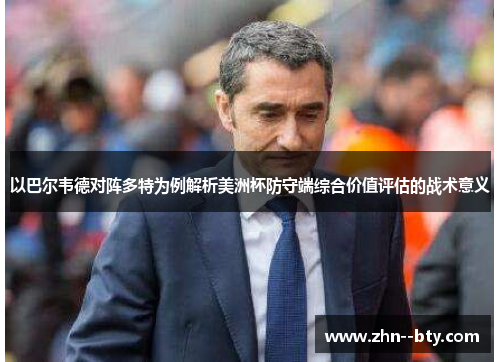 以巴尔韦德对阵多特为例解析美洲杯防守端综合价值评估的战术意义