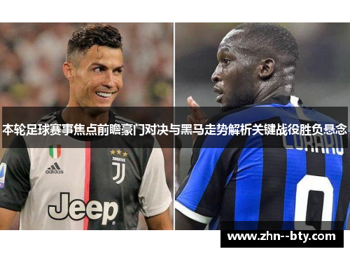 本轮足球赛事焦点前瞻豪门对决与黑马走势解析关键战役胜负悬念