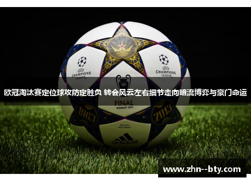 欧冠淘汰赛定位球攻防定胜负 转会风云左右细节走向暗流博弈与豪门命运 欧冠淘汰赛定位球攻防定胜负 转会风云左右细节走向暗流博弈与豪门命运