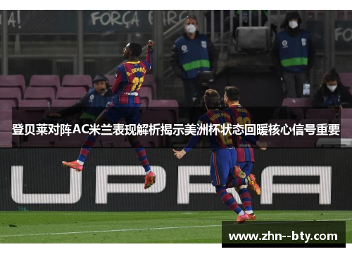 登贝莱对阵AC米兰表现解析揭示美洲杯状态回暖核心信号重要