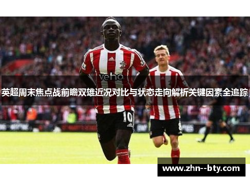 英超周末焦点战前瞻双雄近况对比与状态走向解析关键因素全追踪
