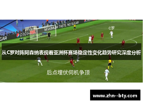 从C罗对阵阿森纳表现看亚洲杯赛场稳定性变化趋势研究深度分析