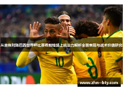 从吉鲁对阵巴西世界杯比赛看前锋场上统治力解析全面表现与战术价值研究