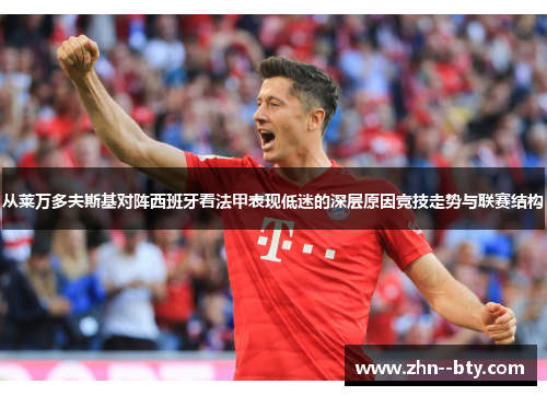 从莱万多夫斯基对阵西班牙看法甲表现低迷的深层原因竞技走势与联赛结构 从莱万多夫斯基对阵西班牙看法甲表现低迷的深层原因竞技走势与联赛结构