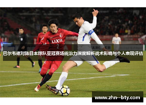 巴尔韦德对阵日本球队亚冠赛场统治力深度解析战术影响与个人表现评估