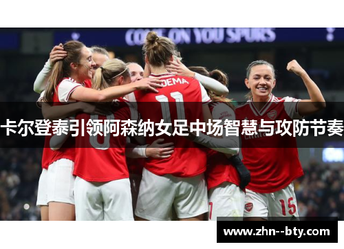 卡尔登泰引领阿森纳女足中场智慧与攻防节奏 卡尔登泰引领阿森纳女足中场智慧与攻防节奏