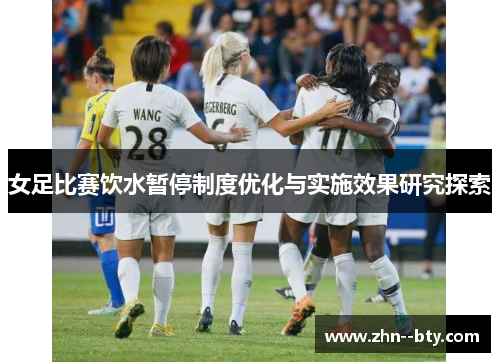 女足比赛饮水暂停制度优化与实施效果研究探索 女足比赛饮水暂停制度优化与实施效果研究探索
