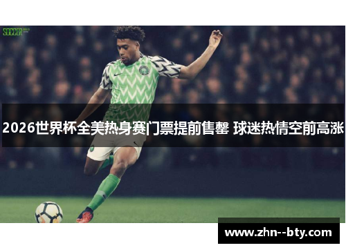 2026世界杯全美热身赛门票提前售罄 球迷热情空前高涨 2026世界杯全美热身赛门票提前售罄 球迷热情空前高涨