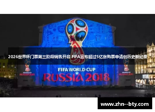 2026世界杯门票第三阶段销售开启 FIFA宣布超过5亿张购票申请创历史新纪录