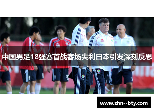 中国男足18强赛首战客场失利日本引发深刻反思