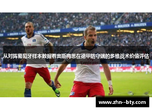 从对阵葡萄牙样本数据看奥斯梅恩在德甲防守端的多维战术价值评估 从对阵葡萄牙样本数据看奥斯梅恩在德甲防守端的多维战术价值评估