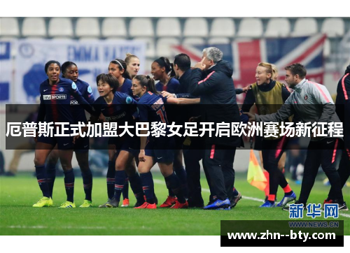 厄普斯正式加盟大巴黎女足开启欧洲赛场新征程