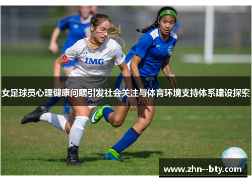 女足球员心理健康问题引发社会关注与体育环境支持体系建设探索 女足球员心理健康问题引发社会关注与体育环境支持体系建设探索