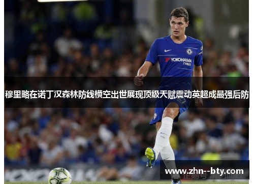 穆里略在诺丁汉森林防线横空出世展现顶级天赋震动英超成最强后防